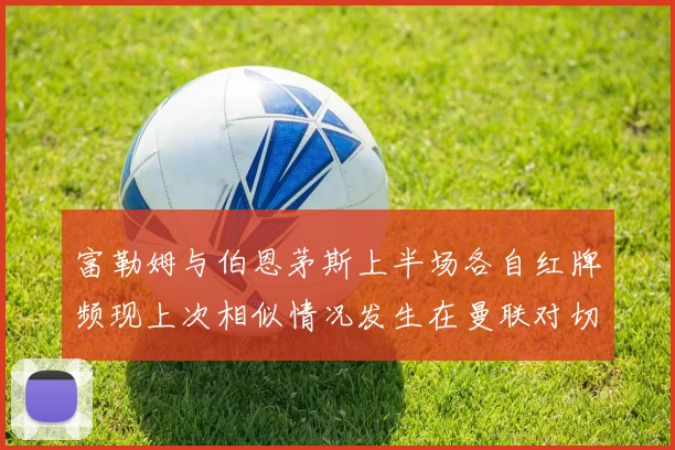富勒姆与伯恩茅斯上半场各自红牌频现上次相似情况发生在曼联对切尔西