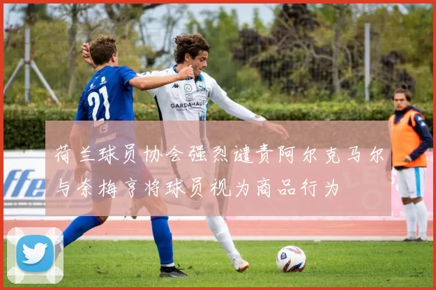 荷兰球员协会强烈谴责阿尔克马尔与奈梅亨将球员视为商品行为