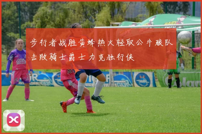 步行者战胜黄蜂热火轻取公牛狼队击败骑士爵士力克独行侠